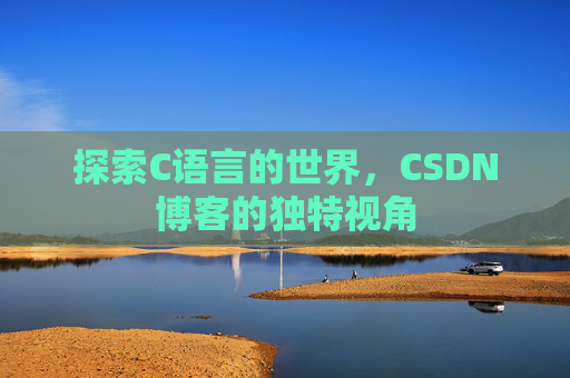 探索C语言的世界，CSDN博客的独特视角